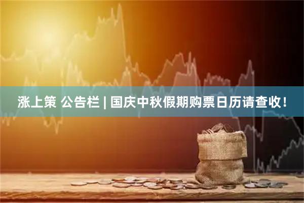 漲上策 公告欄 | 國慶中秋假期購票日歷請查收！