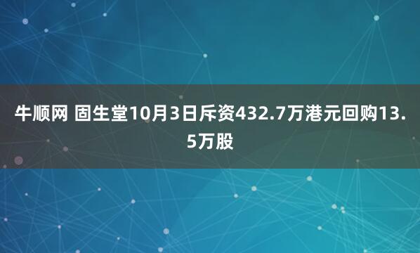 牛順網 固生堂10月3日斥資432.7萬港元回購13.5萬股