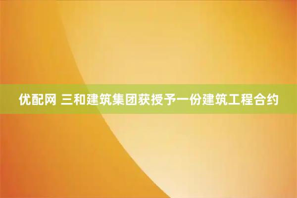 優配網 三和建筑集團獲授予一份建筑工程合約