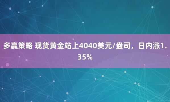 多贏策略 現貨黃金站上4040美元/盎司，日內漲1.35%